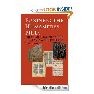 Funding the Humanities Ph.D. The Grad Student's Guide to Grants & Fellowships eBook J. Martin Kindle Store