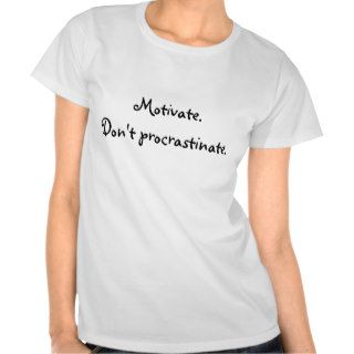 Motivate. Don't procrastinate. T shirts