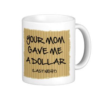 Your Mom Gave Me A Dollar Coffee Mugs