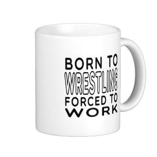 Born To Wrestling Forced To Work Coffee Mug