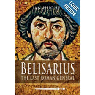 Belisarius The Last Roman General Ian Hughes 9781844158331 Books