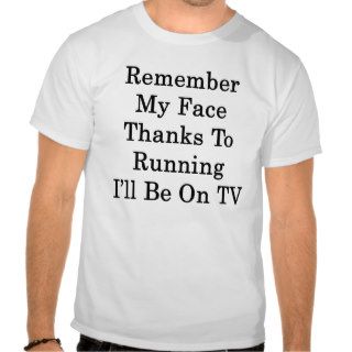 Remember My Face Thanks To Running I'll Be On TV T shirt