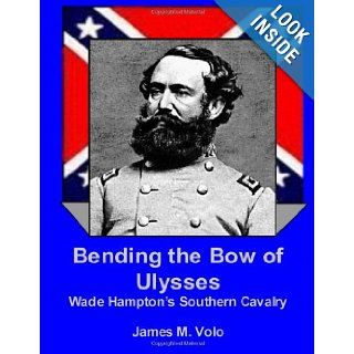Bending the Bow of Ulysses Wade Hampton's Southern Cavalry (Traditional American History Series) James M Volo 9781490582801 Books