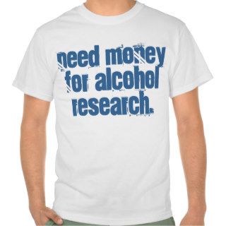 Need money for alcohol research. t shirt.
