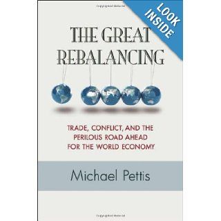 The Great Rebalancing Trade, Conflict, and the Perilous Road Ahead for the World Economy Michael Pettis 9780691158686 Books