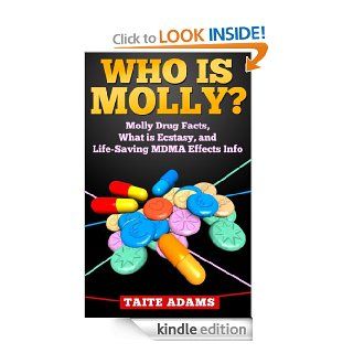 Who is Molly? Molly Drug Facts, What is Ecstasy, and Life Saving MDMA Effects Info eBook Taite Adams Kindle Store