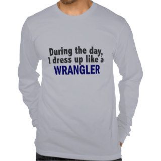 During The Day I Dress Up Like A Wrangler T Shirts