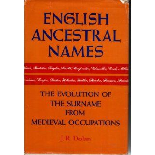 English Ancestral Names The Evolution of the Surname from Medieval Occupations J. R. Dolan 9780517506745 Books