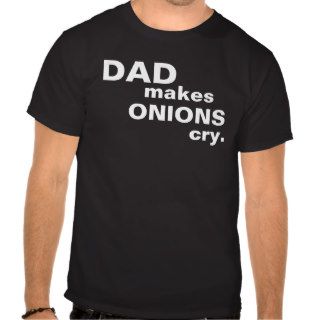 Dad Makes Onions Cry Tees