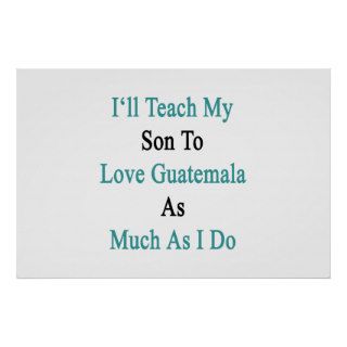 I'll Teach My Son To Love Guatemala As Much As I D Poster