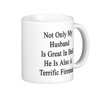 Not Only My Husband Is Great In Bed He Is Also A T Coffee Mugs