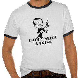 Daddy Needs a Drink T Shirt