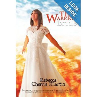 The Warrior Bride Preserving the next generation from Spiritual Identity Theft, Incest, Rape, Child Molestation and Domestic Violence Rebecca Cherrie Martin 9781456735326 Books