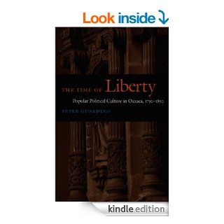The Time of Liberty Popular Political Culture in Oaxaca, 1750 1850 (Latin America Otherwise) eBook Peter Guardino Kindle Store