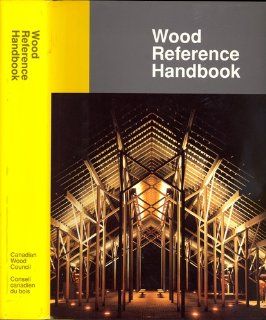 Wood Reference Handbook A Guide to the Architectural Use of Wood in Building Construction Canadian Wood Council 9780921628101 Books
