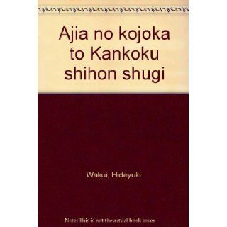 Ajia no kojoka to Kankoku shihon shugi (Japanese Edition) Hideyuki Wakui 9784830939914 Books