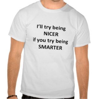 I'll Try Being NIcer If You Try Being Smarter T shirt