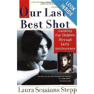 Our Last Best Shot Guiding our Children Through Early Adolescence Laura Sessions Stepp 9781573228756 Books