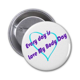 Every day is Love My Body Day Pinback Buttons
