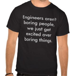 Engineers aren't boring people, we just get exctshirt