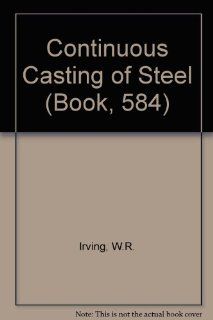 B0584 Continuous casting of steel (Book, 584) W. R. Irving 9780901716538 Books
