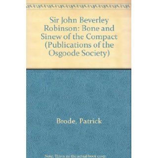 Sir John Beverley Robinson Bone and Sinew of the Compact (Publications of the Osgoode Society) Patrick Brode 9780802034069 Books