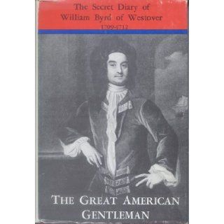The Great American Gentleman; William Byrd of Westover in Virginia. His Secret Diary for the Years 1709 1712 William BYRD, Louis B. Wright, Marion Tinling Books