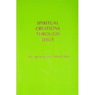 Spiritual Creations Through Jesus New Age Scriptures Through Jesus Brotherhood of the Followers of the Present Jesus, Ann Meyer, Peter Meyer Books