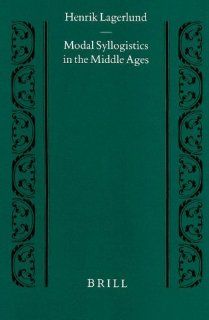 Modal Syllogistics in the Middle Ages (Studien Und Texte Zur Geistesgeschichte Des Mittelalters) Henrik Lagerlund 9789004116269 Books