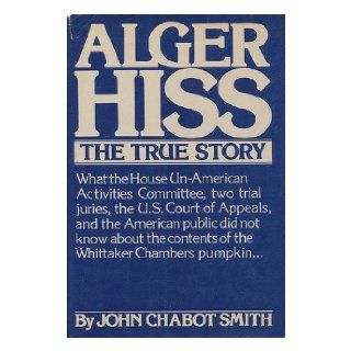 Alger Hiss, the true story John Chabot Smith 9780030137761 Books
