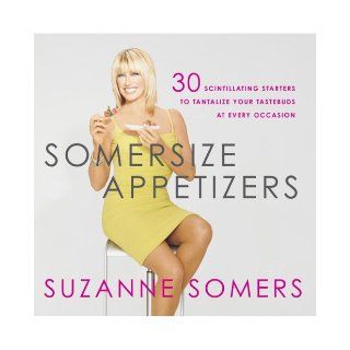 Somersize Appetizers 30 Scintillating Starters to Tantalize Your Tastebuds at Every Occasion Suzanne Somers 9781400053315 Books