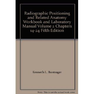 Radiographic Positioning and Related Anatomy Workbook and Laboratory Manual Volume 2 Chapters 14 24 Fifth Edition Kenneth L. Bontrager, John P. Lampignano Books