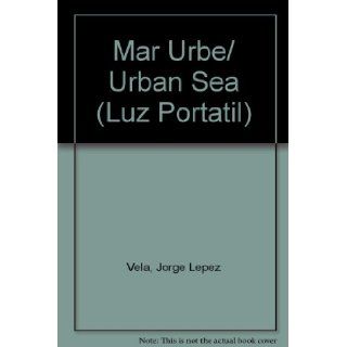 Mar Urbe/ Urban Sea (Luz Portatil) (Spanish Edition) Jorge Lepez Vela, Oscar De La Borbolla 9789706832429 Books