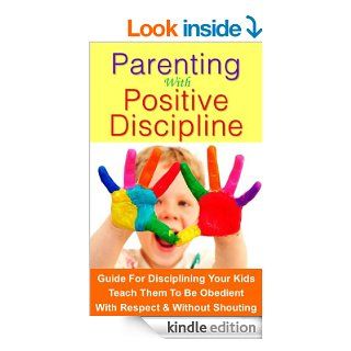 Parenting with Positive Discipline Guide on how to discipline your kids and teach them to be obedient. Without having to yell at them or causing a scene in public. eBook Jennifer Hill Kindle Store