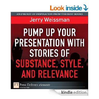 Pump Up Your Presentation with Stories of Substance, Style, and Relevance (FT Press Delivers Elements) eBook Jerry Weissman Kindle Store