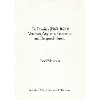De Dominis, 1560 1624 Venetian, Anglican, ecumenist, and relapsed heretic Noel Malcolm 9780947891008 Books