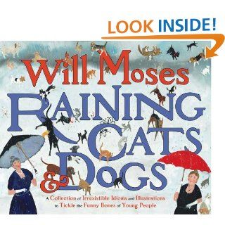 Raining Cats and Dogs A Collection of Irresistible Idioms and Illustrations to Tickle the Funny Bones of Young People (9780399242335) Will Moses Books