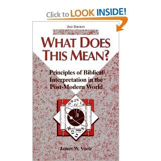 What Does This Mean? Principles of Biblical Interpretation in the Post Modern World (Concordia Scholarship Today) James W. Voelz 9780570049838 Books
