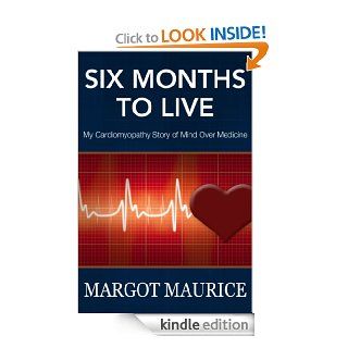 Six Months to Live   My Cardiomyopathy Story of Mind Over Medicine eBook Margot Maurice Kindle Store