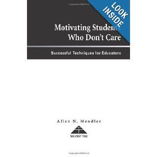 Motivating Students Who Don't Care Successful Techniques for Educators Allen N. Mendler 9781879639812 Books