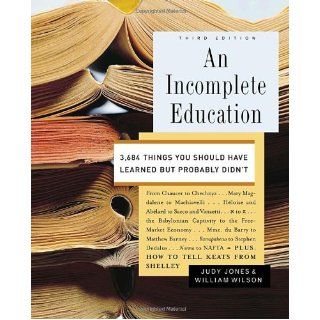 An Incomplete Education 3, 684 Things You Should Have Learned but Probably Didn't Judy Jones, William Wilson 9780345468901 Books