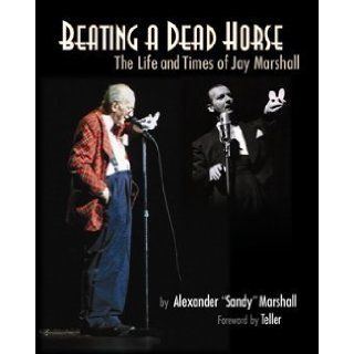 Beating a Dead Horse The Life and Times of Jay Marshall Alexander "Sandy" Marshall 9780982506837 Books