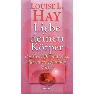 Liebe Deinen Krper. Positive Affirmationen fr einen gesunden Krper. Louise L. Hay 9783363030105 Books