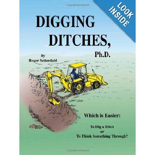 Digging Ditches, Ph.D. Roger P. Setterdahl 9781553952428 Books