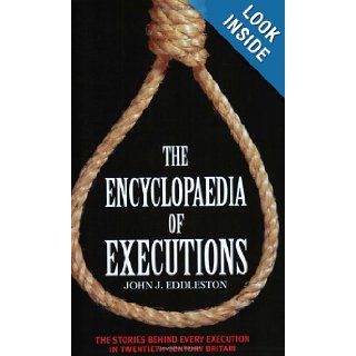 The Encyclopaedia of Executions The Stories Behind Every Execution in Twentieth Century Britain John J. Eddleston 9781844540587 Books