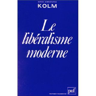 Le liberalisme moderne Analyse d'une raison economique (Politique d'aujourd'hui) (French Edition) Serge Christophe Kolm 9782130386520 Books