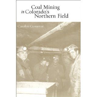 Coal Mining in Colorado's Northern Field Carolyn Conarroe 9780971107311 Books
