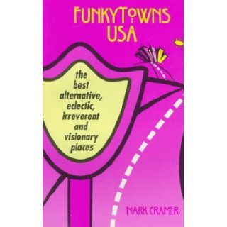 Funky Towns USA The Best Alternative, Eclectic, Irreverent and Visionary Places Mark Cramer 9780964681507 Books