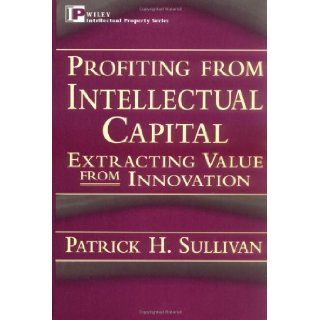 Profiting from Intellectual Capital Extracting Value from Innovation (Intellectual Property Series) [Hardcover] [1998] (Author) Patrick H. Sullivan Books