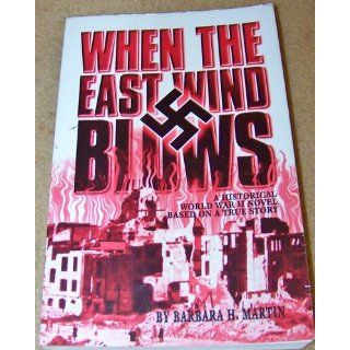 When the East Wind Blows A World War II Novel Based on a True Story Barbara H. Martin 9780966805406 Books